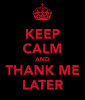 keep-calm-and-thank-me-later.png